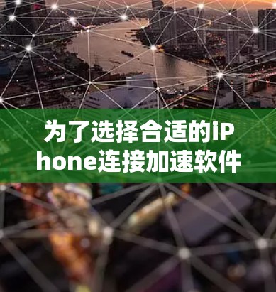 为了选择合适的iPhone连接加速软件，并确保最佳性能和安全性，以下是一些建议和步骤