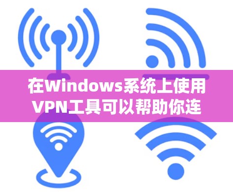 在Windows系统上使用VPN工具可以帮助你连接到安全的网络，保护隐私，或者访问受限制的资源。以下是一些常用的Windows VPN工具下载和安装指南