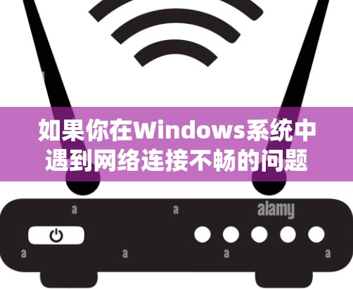 如果你在Windows系统中遇到网络连接不畅的问题，或者希望优化网络性能，可以使用一些专门的网络优化软件来帮助你解决问题。以下是一些常用的网络连接优化软件及其简要介绍