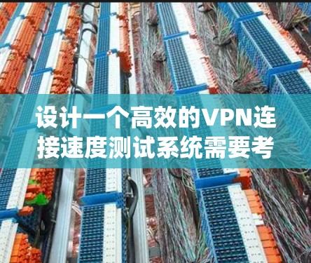 设计一个高效的VPN连接速度测试系统需要考虑多个方面，确保其全面、准确且易于使用。以下是一个系统化的方案