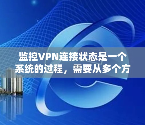 监控VPN连接状态是一个系统的过程，需要从多个方面进行综合分析。以下是逐步的指南