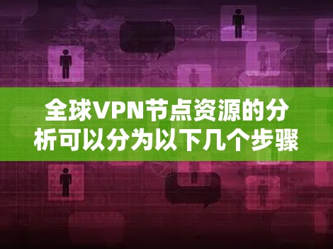 全球VPN节点资源的分析可以分为以下几个步骤