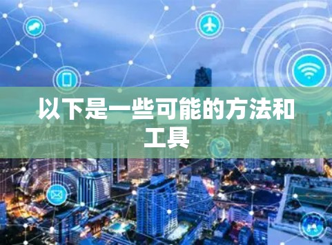 以下是一些可能的方法和工具