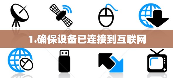 1.确保设备已连接到互联网