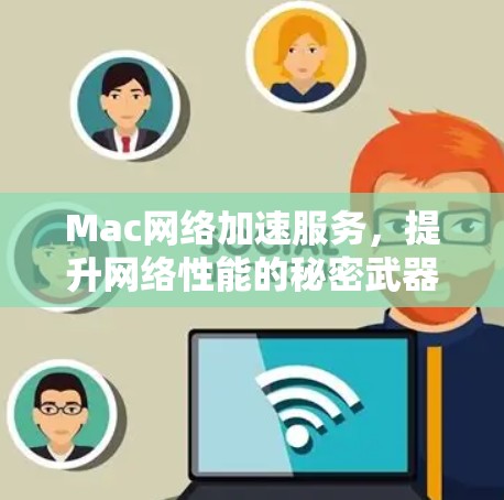 Mac网络加速服务，提升网络性能的秘密武器