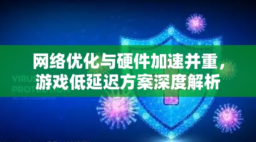 网络优化与硬件加速并重，游戏低延迟方案深度解析