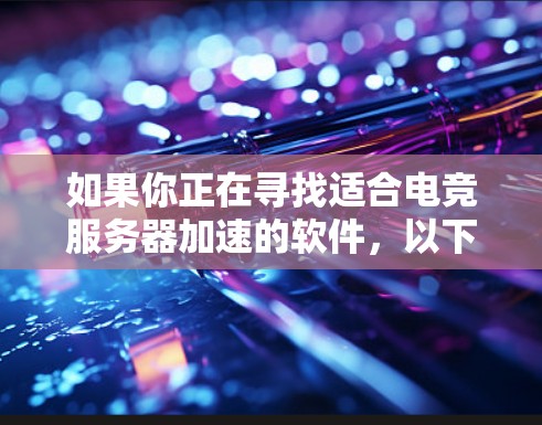 如果你正在寻找适合电竞服务器加速的软件，以下是一些常用的工具和方法，能够帮助你优化服务器性能和网络连接