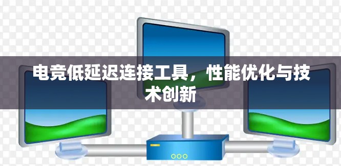 电竞低延迟连接工具，性能优化与技术创新