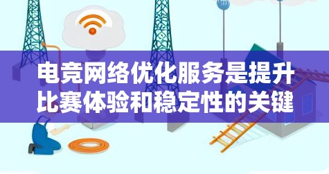 电竞网络优化服务是提升比赛体验和稳定性的关键，涵盖多个方面，确保网络性能达到最佳。以下是对该服务的详细分析和总结