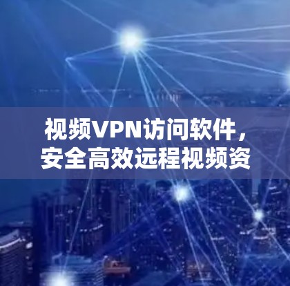视频VPN访问软件，安全高效远程视频资源管理方案