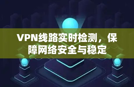 VPN线路实时检测，保障网络安全与稳定