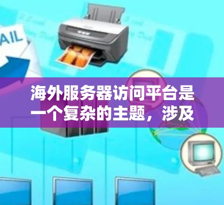 海外服务器访问平台是一个复杂的主题，涉及多种技术解决方案和服务提供商。以下是一些常见的海外服务器访问平台及其特点