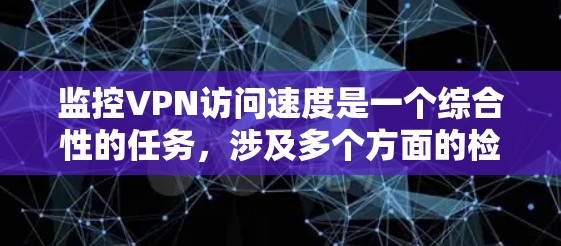 监控VPN访问速度是一个综合性的任务，涉及多个方面的检查和优化。以下是一步步的解决方案，帮助你全面了解并优化VPN的速度