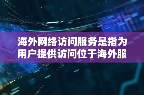 海外网络访问服务是指为用户提供访问位于海外服务器、网站或资源的网络服务。这种服务通常用于解决跨国网络连接问题，确保数据和应用程序的高效传输。以下是一些常见的海外网络访问服务类型及其提供商