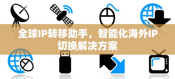 全球IP转移助手，智能化海外IP切换解决方案