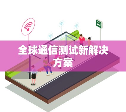 全球通信测试新解决方案