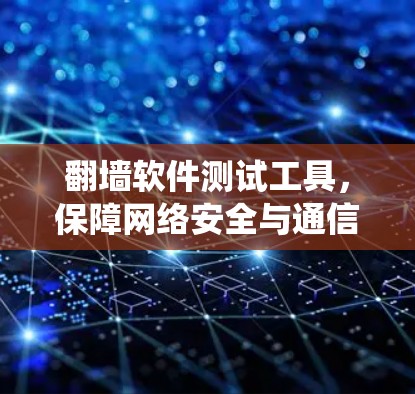 翻墙软件测试工具，保障网络安全与通信系统稳定运行