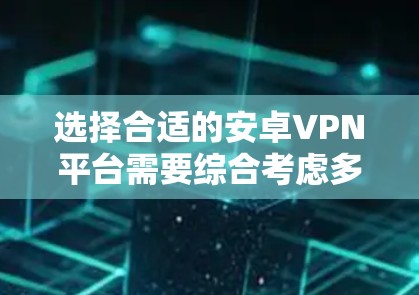 选择合适的安卓VPN平台需要综合考虑多个因素，以下是根据您的需求整理后的推荐