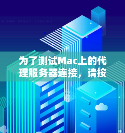 为了测试Mac上的代理服务器连接，请按照以下步骤操作