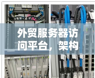 外贸服务器访问平台，架构与技术解析