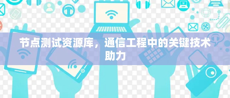 节点测试资源库，通信工程中的关键技术助力