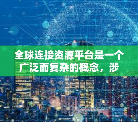 全球连接资源平台是一个广泛而复杂的概念，涉及经济、文化、科技等多个方面。以下是对这一概念的详细分析和总结