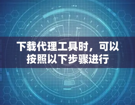下载代理工具时，可以按照以下步骤进行