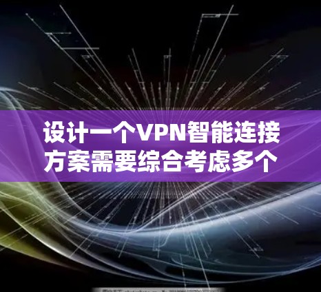 设计一个VPN智能连接方案需要综合考虑多个方面，确保既能满足用户需求，又能提供高效、安全的服务。以下是对该方案的详细分析和结构化的解决方案