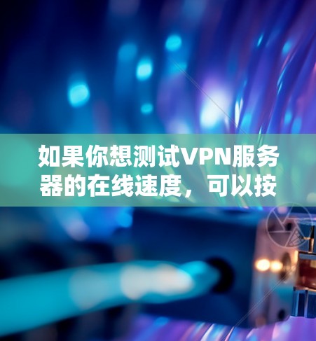 如果你想测试VPN服务器的在线速度，可以按照以下步骤进行