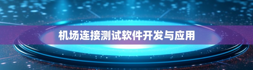 机场连接测试软件开发与应用