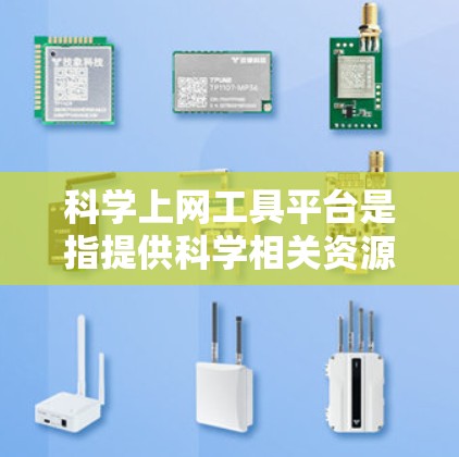 科学上网工具平台是指提供科学相关资源、工具和服务的在线平台，涵盖了从文献搜索、数据分析、实验设计到科普教育等多个方面。以下是一些常见的科学上网工具平台及其特点