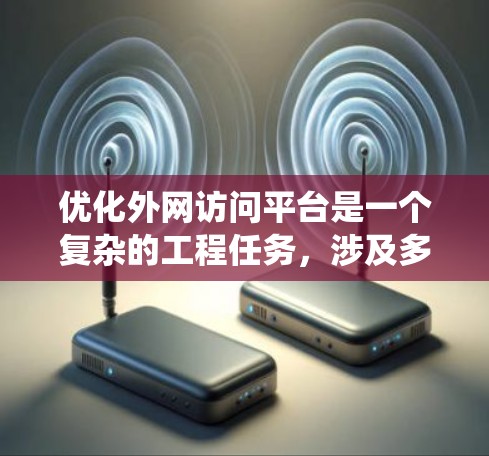 优化外网访问平台是一个复杂的工程任务，涉及多个方面，包括技术架构、性能优化、安全措施以及系统管理。以下是一个有条理的优化步骤指南，帮助您全面提升外网访问平台的性能和安全性