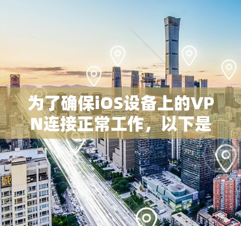 为了确保iOS设备上的VPN连接正常工作，以下是详细的测试步骤和注意事项