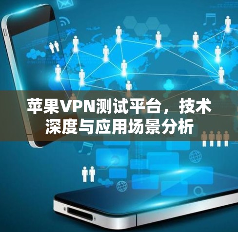 苹果VPN测试平台，技术深度与应用场景分析