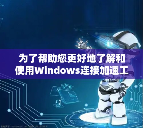 为了帮助您更好地了解和使用Windows连接加速工具，我们可以将相关信息进行分类和总结，方便您根据需求选择合适的工具