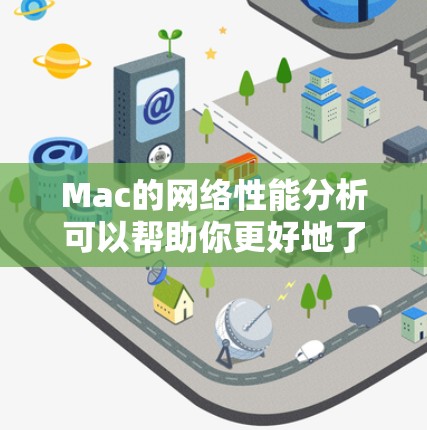 Mac的网络性能分析可以帮助你更好地了解网络连接的质量、速度和稳定性。以下是一些常用的工具和方法，帮助你分析和优化Mac的网络性能