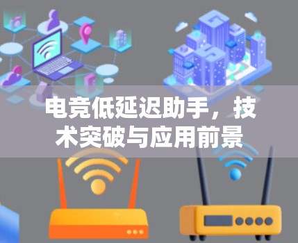 电竞低延迟助手，技术突破与应用前景