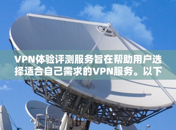 VPN体验评测服务旨在帮助用户选择适合自己需求的VPN服务。以下是详细的评测要点和选择建议