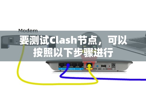 要测试Clash节点，可以按照以下步骤进行