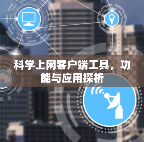 科学上网客户端工具，功能与应用探析