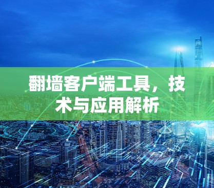 翻墙客户端工具，技术与应用解析