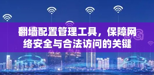 翻墙配置管理工具，保障网络安全与合法访问的关键