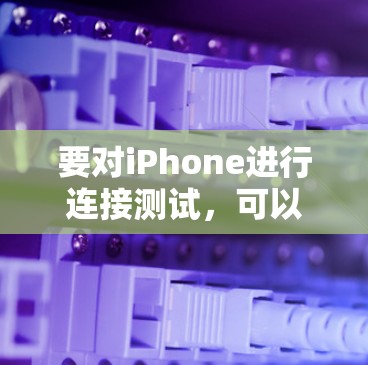 要对iPhone进行连接测试，可以按照以下步骤进行