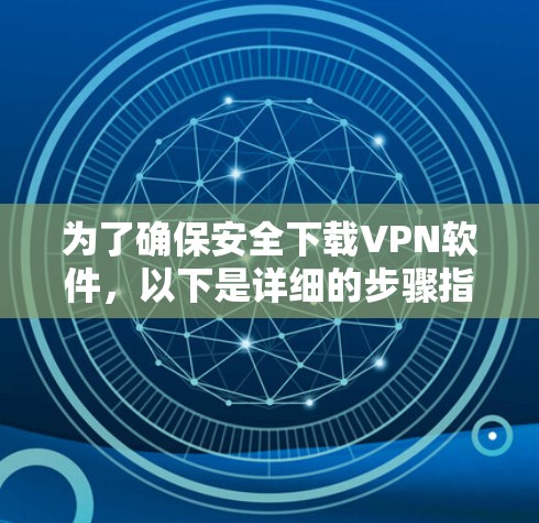 为了确保安全下载VPN软件，以下是详细的步骤指南