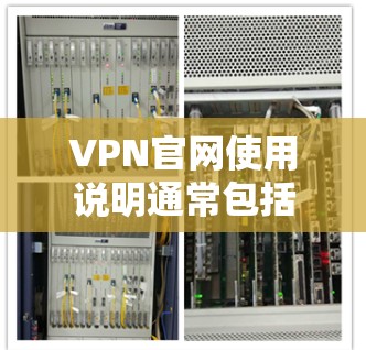 VPN官网使用说明通常包括以下步骤，您可以按照以下说明进行操作