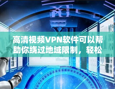 高清视频VPN软件可以帮助你绕过地域限制，轻松观看受限的视频内容。以下是几款知名的VPN软件推荐