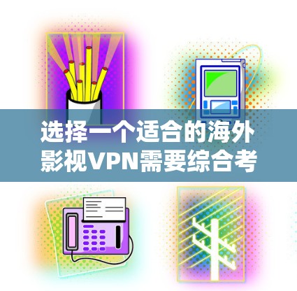 选择一个适合的海外影视VPN需要综合考虑多个因素。以下是根据您的需求整理出的步骤和建议