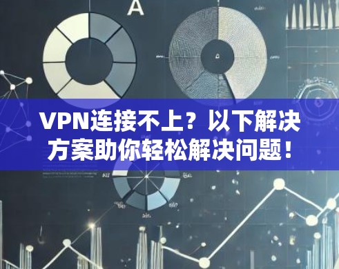 VPN连接不上？以下解决方案助你轻松解决问题！