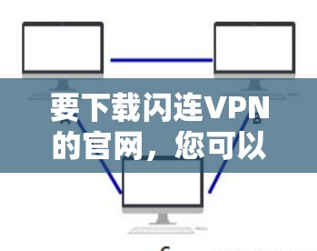 要下载闪连VPN的官网，您可以按照以下步骤操作