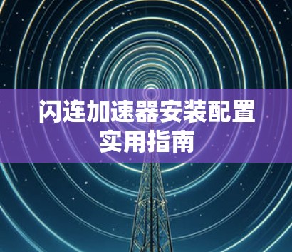 闪连加速器安装配置实用指南